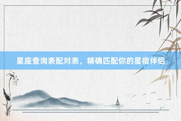 星座查询表配对表，精确匹配你的星宿伴侣