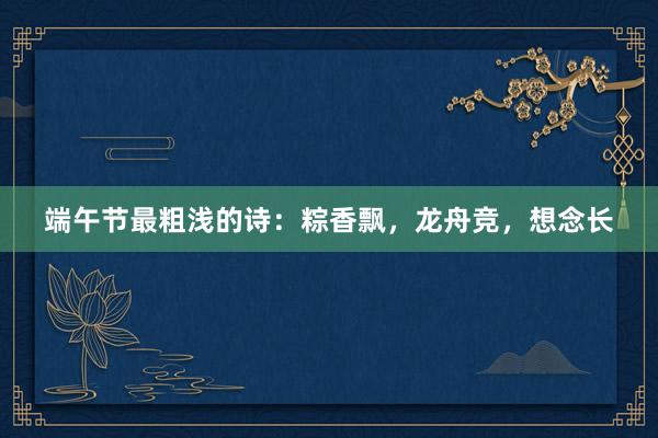 端午节最粗浅的诗：粽香飘，龙舟竞，想念长