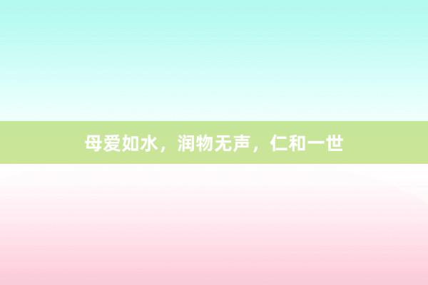 母爱如水，润物无声，仁和一世