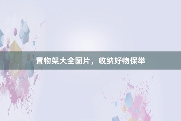 置物架大全图片，收纳好物保举
