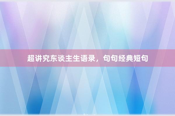 超讲究东谈主生语录，句句经典短句