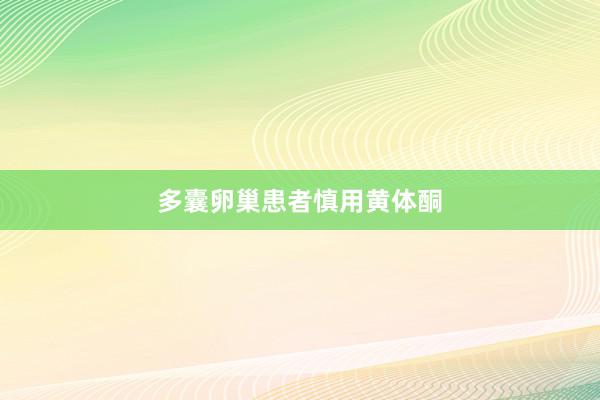 多囊卵巢患者慎用黄体酮