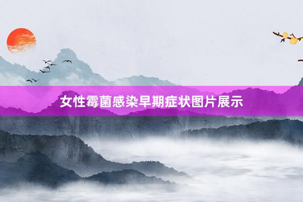 女性霉菌感染早期症状图片展示