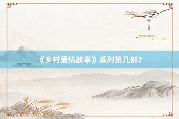 《乡村爱情故事》系列第几部?